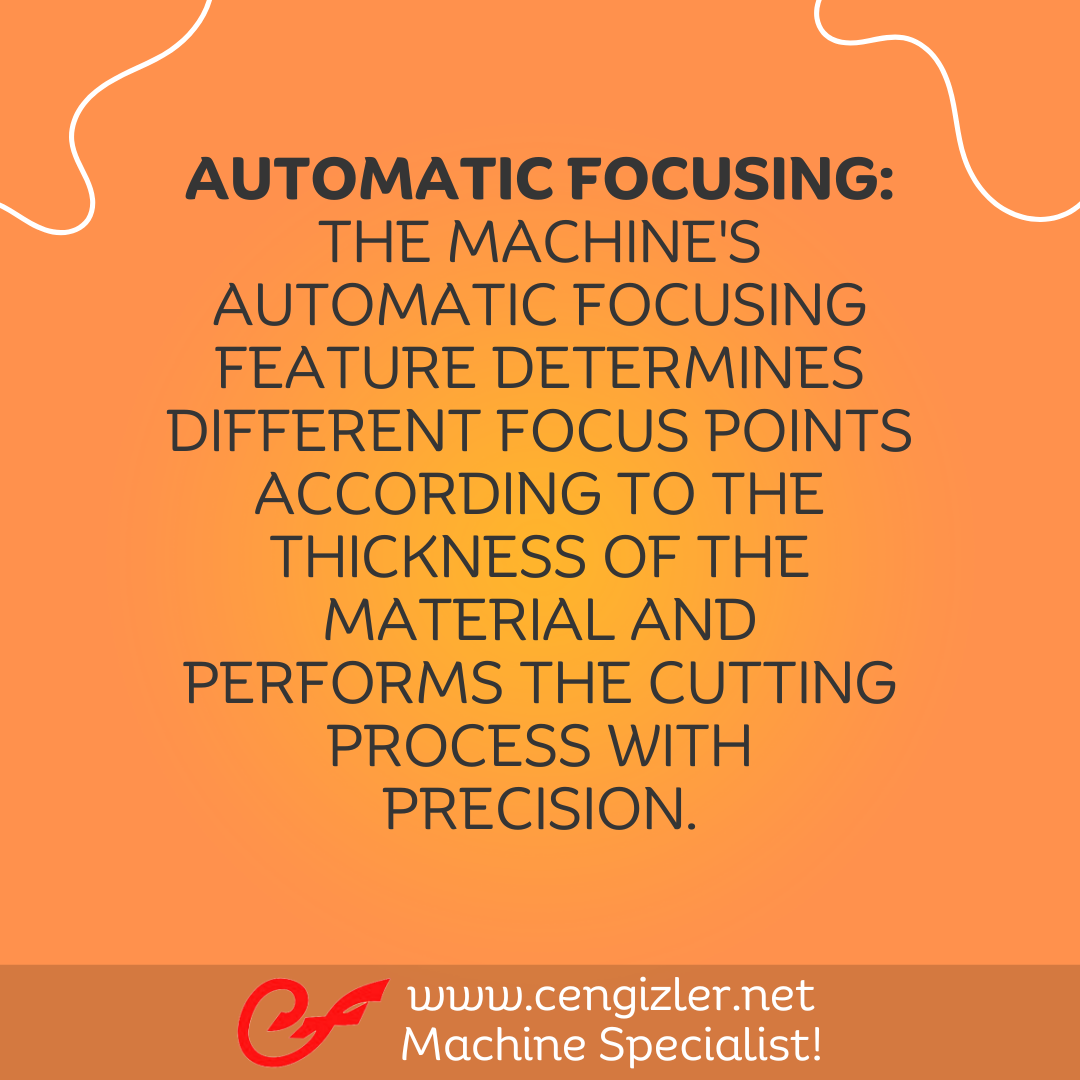 5 Automatic Focusing. The machine's automatic focusing feature determines different focus points according to the thickness of the material and performs the cutting process with precision